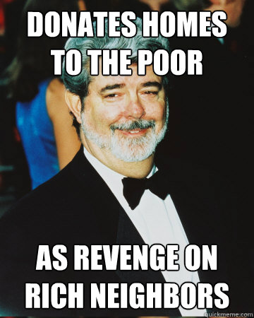 donates homes to the poor as revenge on rich neighbors - GG George LUcas