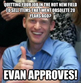 quitting your job in the hot new field to sell items that we - Evan Approves