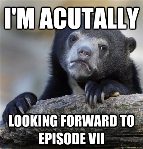im acutally looking forward to episode vii - Confession Bear