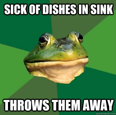 sick of dishes in sink throws them away - Foul Bachelor Frog