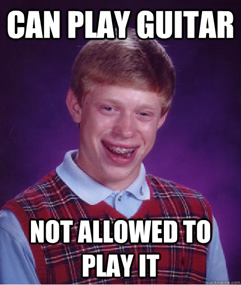 can play guitar not allowed to play it - Bad Luck Brian