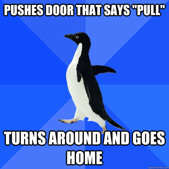 pushes door that says pull turns around and goes home - Socially Awkward Penguin