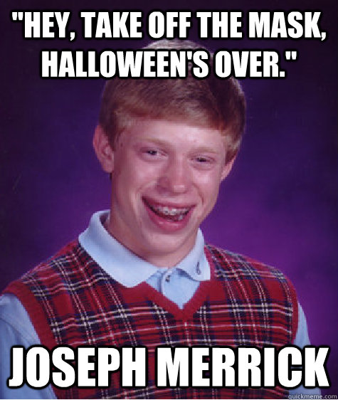 hey take off the mask halloweens over joseph merrick - Bad Luck Brian