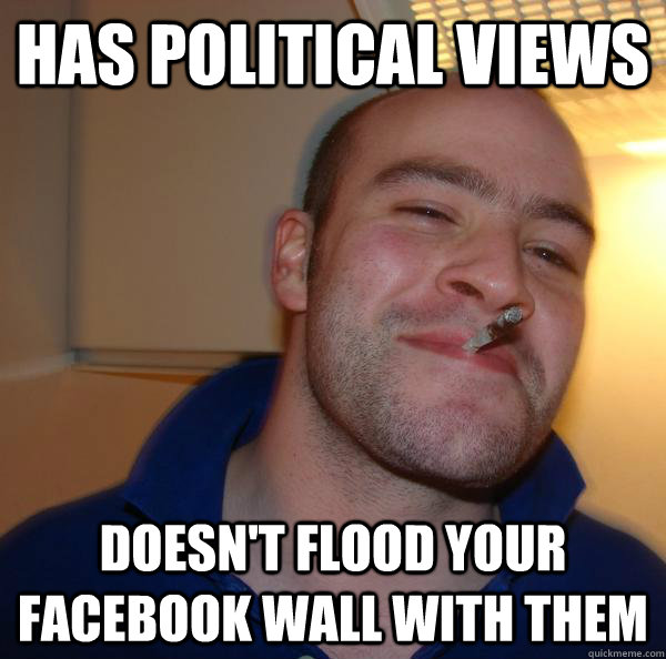has political views doesnt flood your facebook wall with th - Good Guy Greg