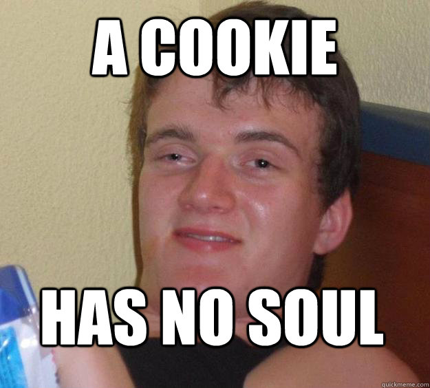 a cookie has no soul - 10 Guy