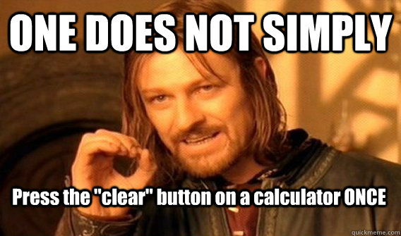 one does not simply press the clear button on a calculator - One Does Not Simply