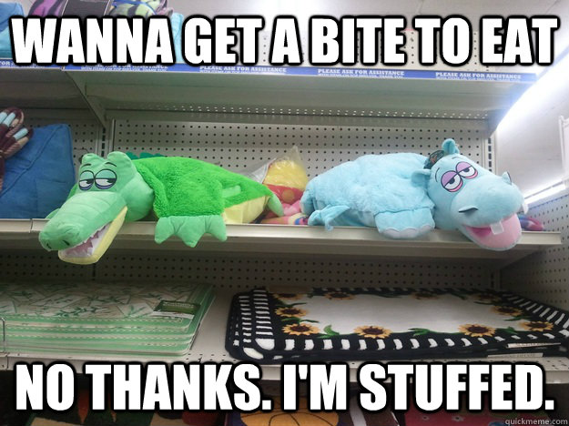 wanna get a bite to eat no thanks im stuffed - 10 Toys