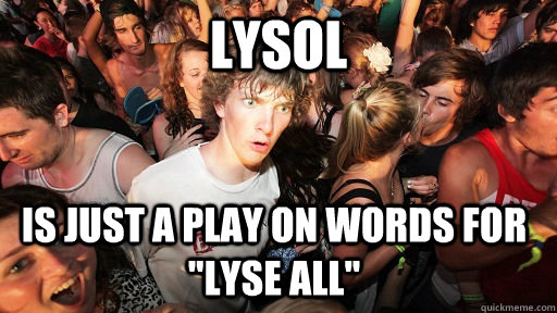 lysol is just a play on words for lyse all - Sudden Clarity Clarence