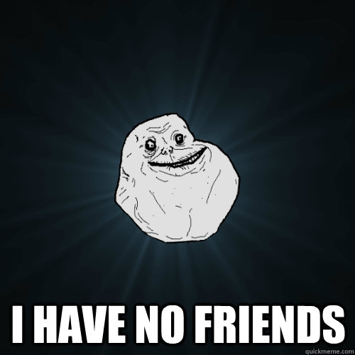 i have no friends - Forever Alone