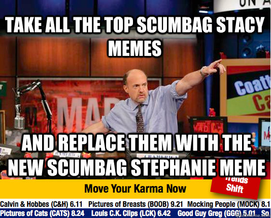 take all the top scumbag stacy memes and replace them with t - Mad Karma with Jim Cramer