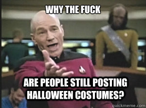 why the fuck are people still posting halloween costumes - Annoyed Picard