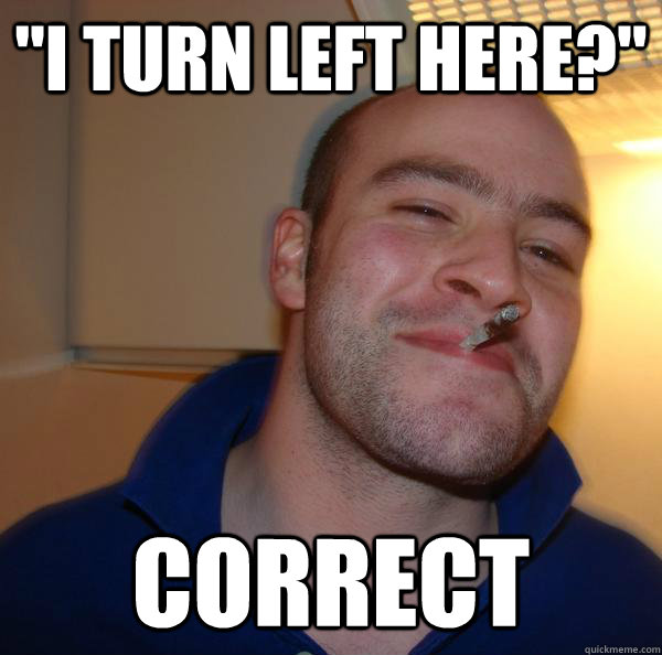 i turn left here correct - Good Guy Greg