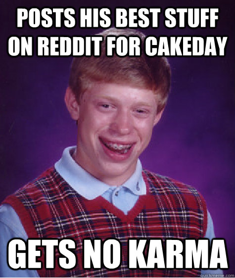 posts his best stuff on reddit for cakeday gets no karma - Bad Luck Brian