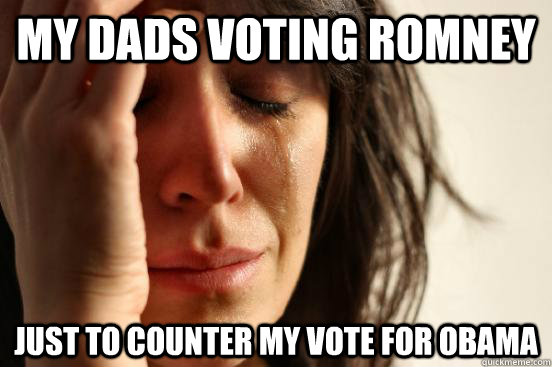 my dads voting romney just to counter my vote for obama - Atheist First World Problems