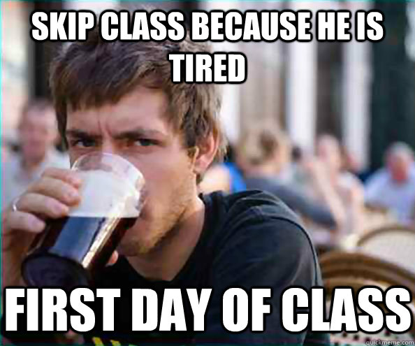 skip class because he is tired first day of class - Lazy College Senior