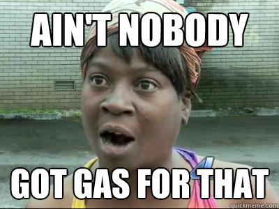 aint nobody got gas for that - No Time Sweet Brown