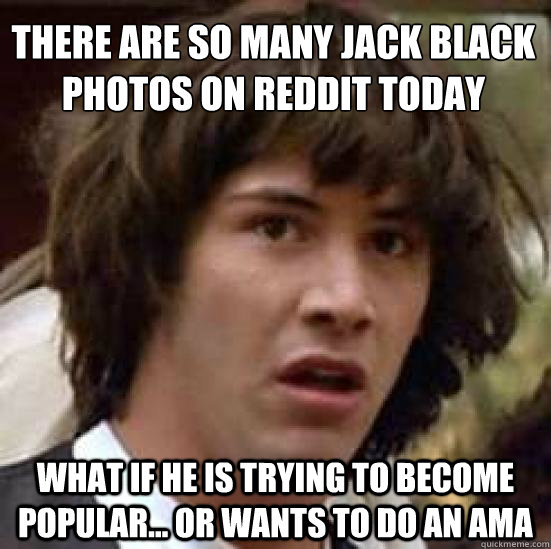 there are so many jack black photos on reddit today what if - conspiracy keanu