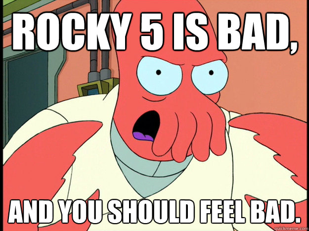 rocky 5 is bad and you should feel bad - Lunatic Zoidberg