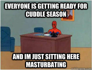 everyone is getting ready for cuddle season and im just sit -