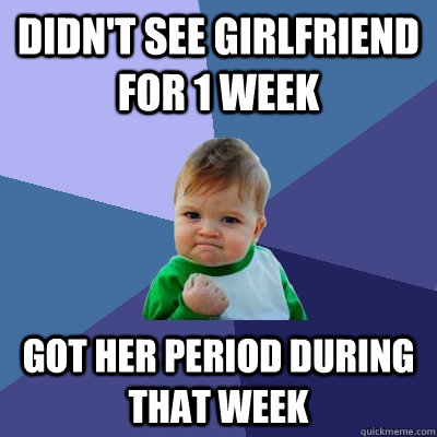 didnt see girlfriend for 1 week got her period during that - Success Kid
