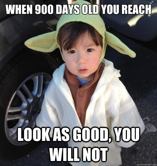 when 900 days old you reach look as good you will not - baby yoda