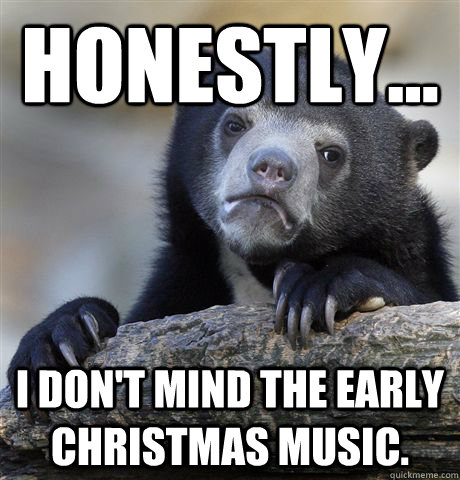 honestly i dont mind the early christmas music - Confession Bear