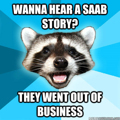 wanna hear a saab story they went out of business - Lame Pun Raccoon