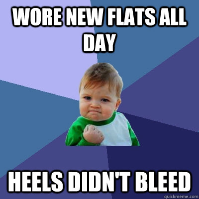 wore new flats all day heels didnt bleed - Success Kid
