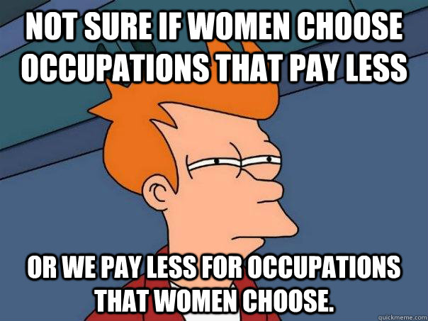 not sure if women choose occupations that pay less or we pay - Futurama Fry