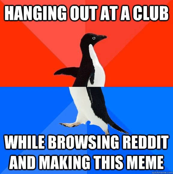 hanging out at a club while browsing reddit and making this - Socially Awesome Awkward Penguin