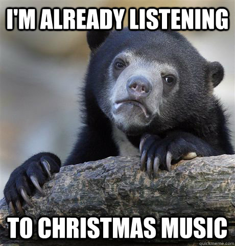 im already listening to christmas music - Confession Bear