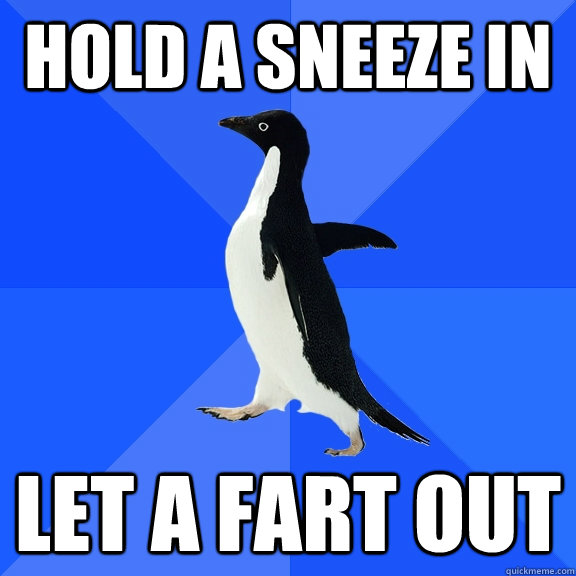 hold a sneeze in let a fart out - Socially Awkward Penguin