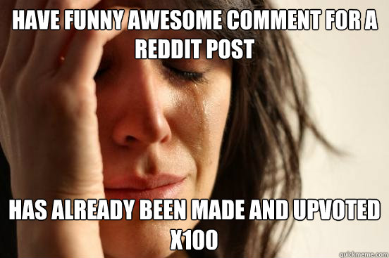 have funny awesome comment for a reddit post has already bee - First World Problems