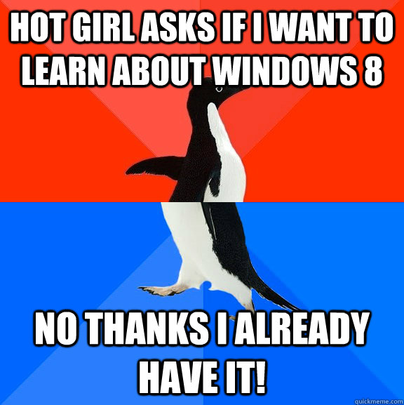 hot girl asks if i want to learn about windows 8 no thanks i - Socially Awesome Awkward Penguin