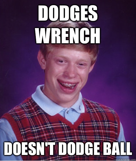 Dodges wrench Doesnt dodge ball - Bad Luck Brian