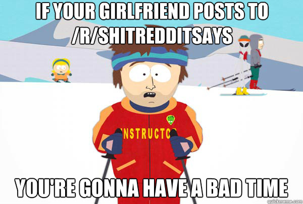 if your girlfriend posts to rshitredditsays youre gonna h - Super Cool Ski Instructor