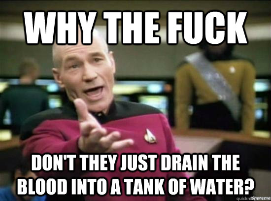 why the fuck dont they just drain the blood into a tank of - Annoyed Picard HD
