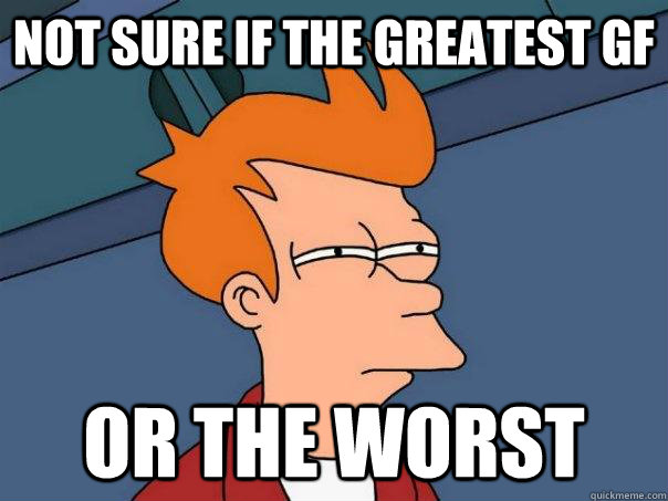 not sure if the greatest gf or the worst - Futurama Fry