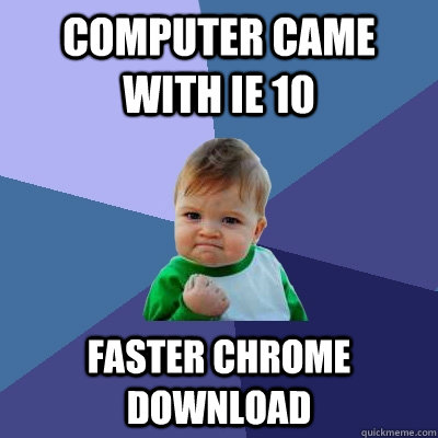 computer came with ie 10 faster chrome download - Success Kid