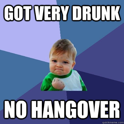 got very drunk no hangover - Success Kid