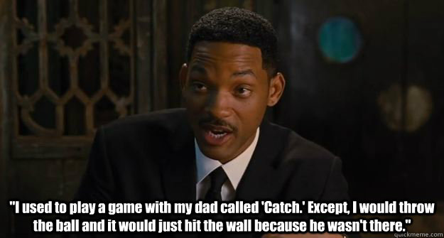 i used to play a game with my dad called catch except i -