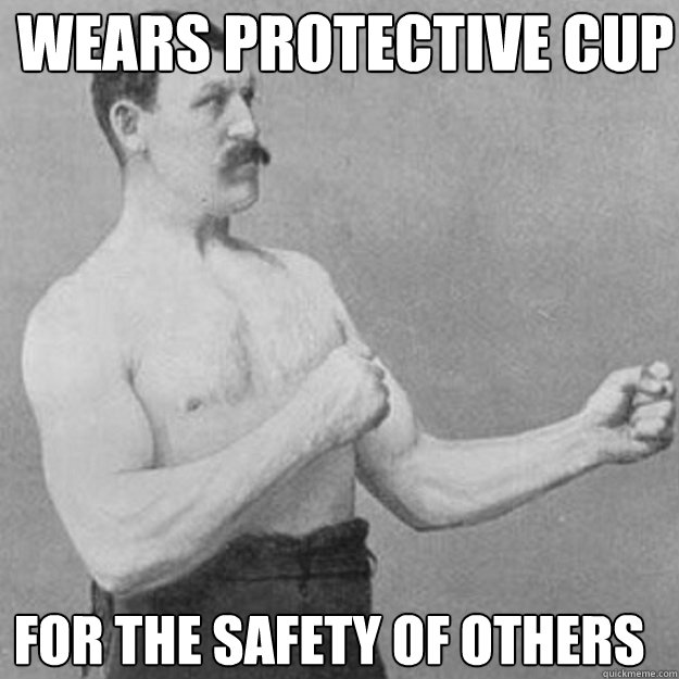 wears protective cup for the safety of others - overly manly man