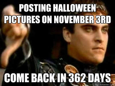 posting halloween pictures on november 3rd come back in 362 - Downvoting Roman