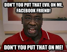 dont you put that evil on me facebook friend dont you pu - Dont You Put That On Me