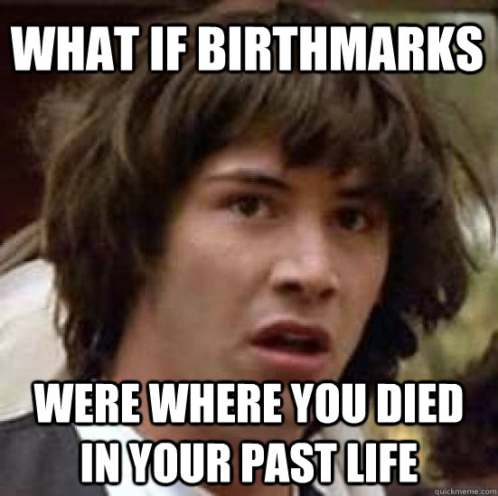 what if birthmarks were where you died in your past life - conspiracy keanu