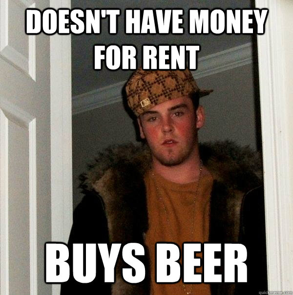 doesnt have money for rent buys beer - Scumbag Steve