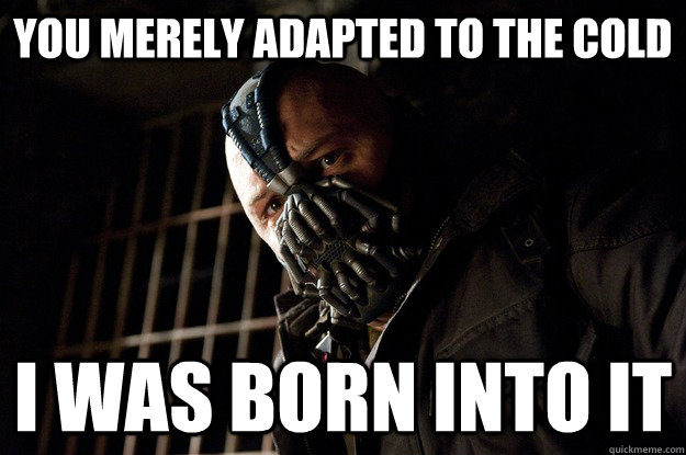 you merely adapted to the cold i was born into it - Angry Bane