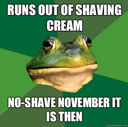 Runs out of shaving cream Noshave november it is then - Foul Bachelor Frog