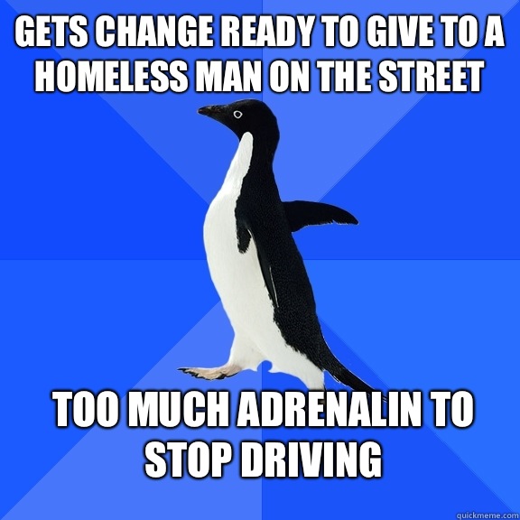Gets change ready to give to a homeless man on the street To - Socially Awkward Penguin