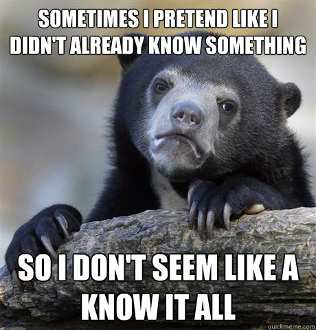 sometimes i pretend like i didnt already know something so - Confession Bear